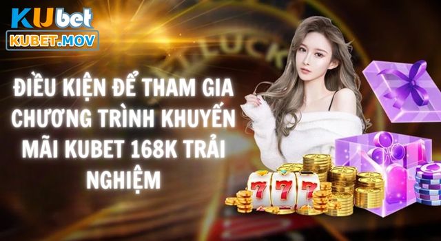 điều kiện để tham gia chương trình khuyến mãi KUBET 168k trải nghiệm