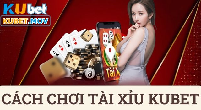 Cách chơi Tài Xỉu KUBET đơn giản và an toàn