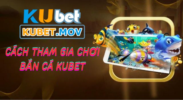 Hướng dẫn cách tham gia chơi bắn cá trên KUBET đơn giản 