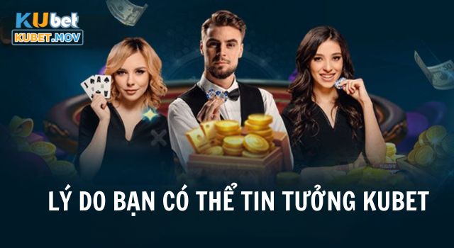 Lý do bạn có thể tin tưởng KUBET